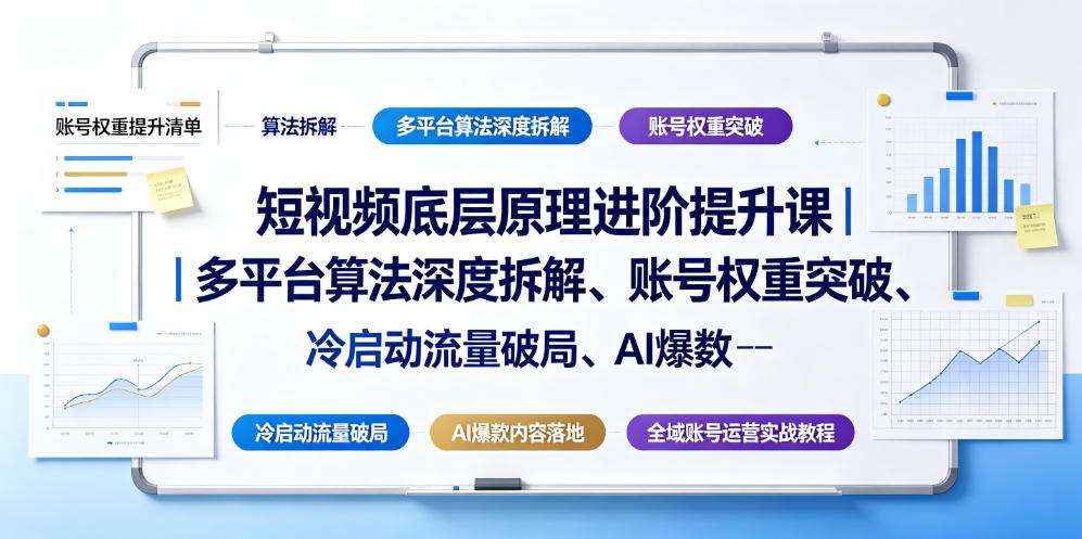 短视频底层原理进阶提升课｜多平台算法深度拆解、账号权重突破、冷启动流量破局、AI爆款内容落地与全域账号运营实战教程-副业网