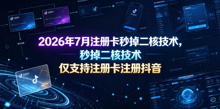 2026年7月注册卡秒掉二核技术,仅支持注册卡注册抖音-副业网