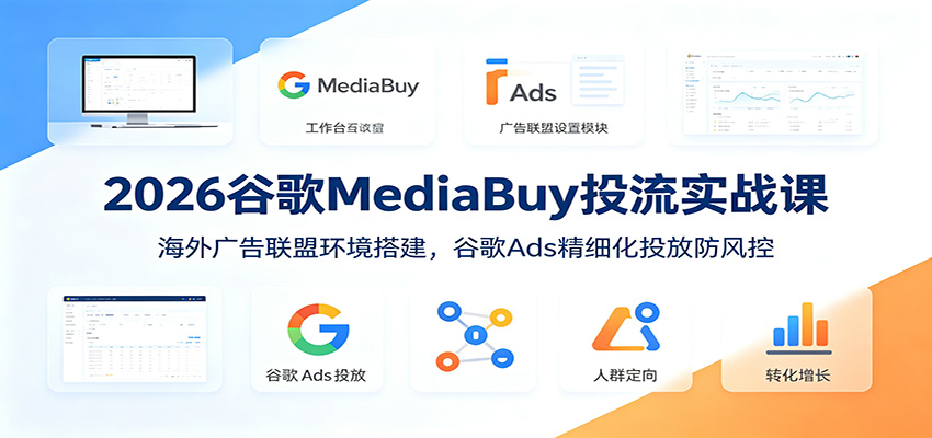 2026谷歌MediaBuy投流实战课：海外广告联盟环境搭建，谷歌Ads精细化投放防风控-副业网
