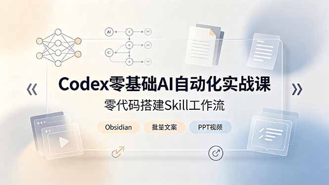Codex零基础AI自动化实战课，零代码搭建Skill工作流，搭配Obsidian批量制作文案PPT视频-副业网