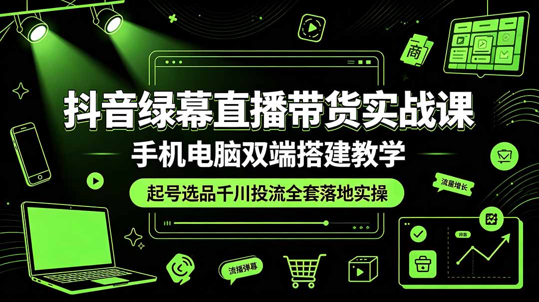 抖音绿幕直播带货实战课，手机电脑双端搭建教学，起号选品千川投流全套落地实操-副业网