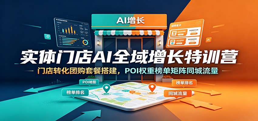 实体门店AI全域增长特训营:门店转化团购套餐搭建,POI权重榜单矩阵同城流量-副业网