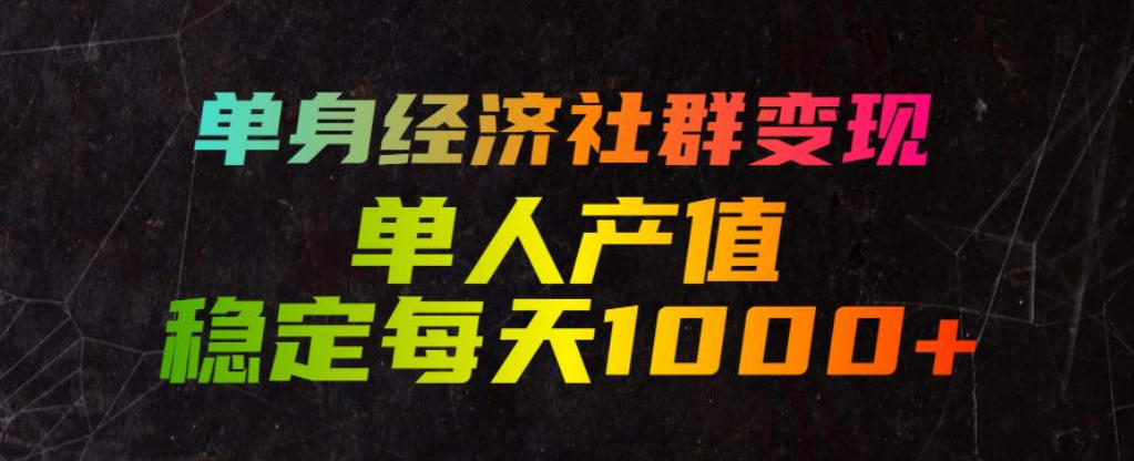 单身经济社群变现玩法，单人产值稳定每天1000+，门槛低好上手，稳定可持续【揭秘】-副业网