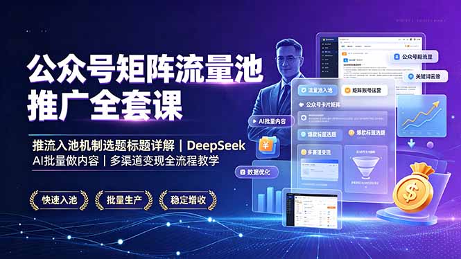 公众号矩阵流量池推广全套课，推流入池机制选题标题详解，DeepSeek AI批量做内容，多渠道变现全流程教学-副业网