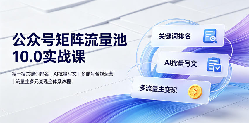 公众号矩阵流量池10.0实战课｜搜一搜关键词排名、AI批量写文、多账号合规运营、流量主多元变现全体系教程-副业网