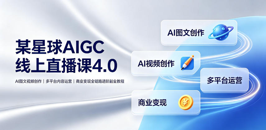 某星球AIGC线上直播课4.0｜AI图文视频创作、多平台内容运营、商业变现全链路进阶副业教程-副业网