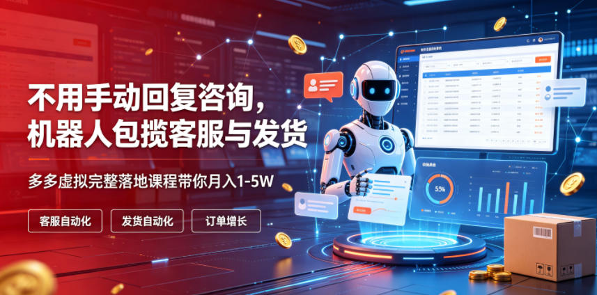 不用手动回复咨询，机器人包揽客服与发货，多多虚拟完整落地课程带你月入1-5W【揭秘】-副业网
