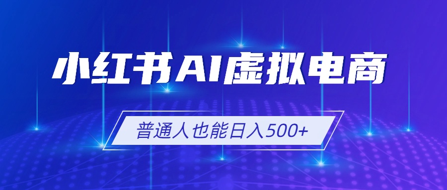 小红书AI虚拟电商2.0,AI软件+SEO技术,单店日入500+,可多店铺矩阵放大-副业网