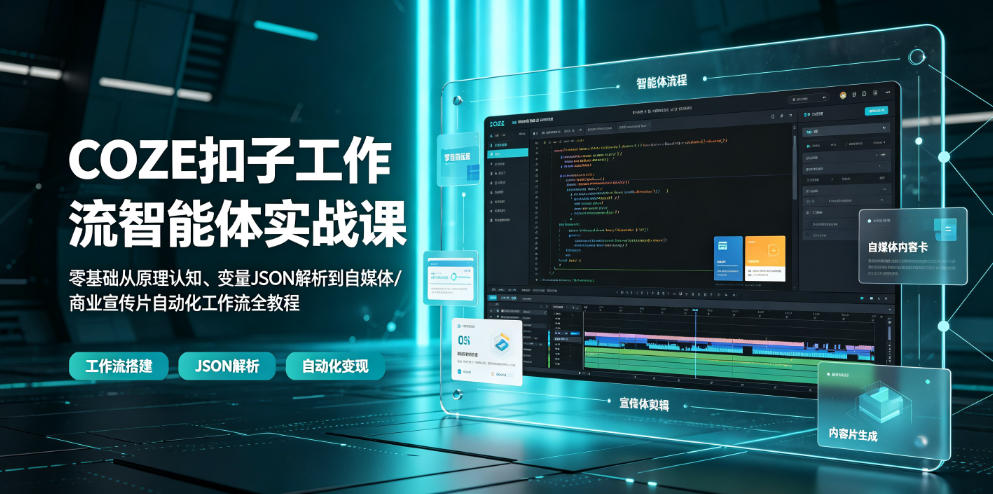 COZE扣子工作流智能体实战课|零基础从原理认知、变量JSON解析到自媒体/商业宣传片自动化工作流全教程-副业网