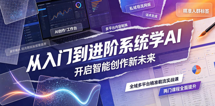 从入门到进阶系统学AI,开启智能创作新未来,两门课程,全面提升你的AI创作能力-副业网