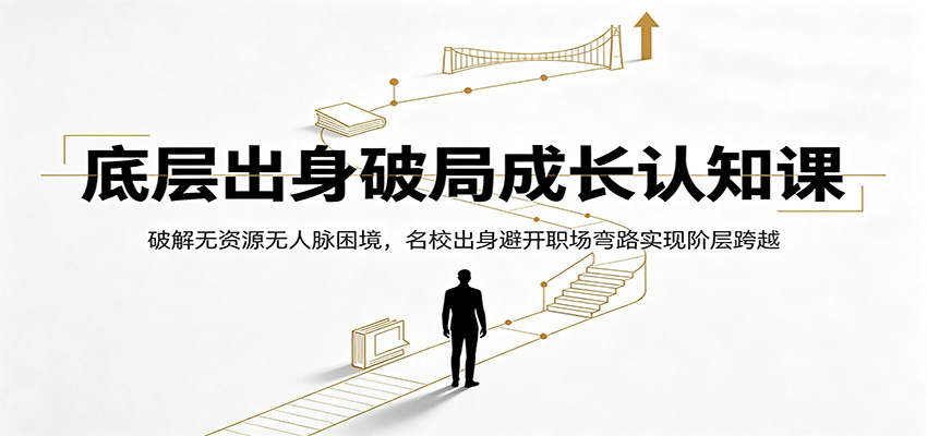 底层出身破局成长认知课:破解无资源无人脉困境,名校出身避开职场弯路实现阶层跨越-副业网