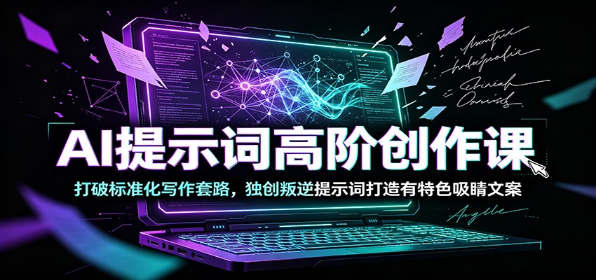 AI提示词高阶创作课：打破标准化写作套路，独创叛逆提示词打造有特色吸睛文案-副业网