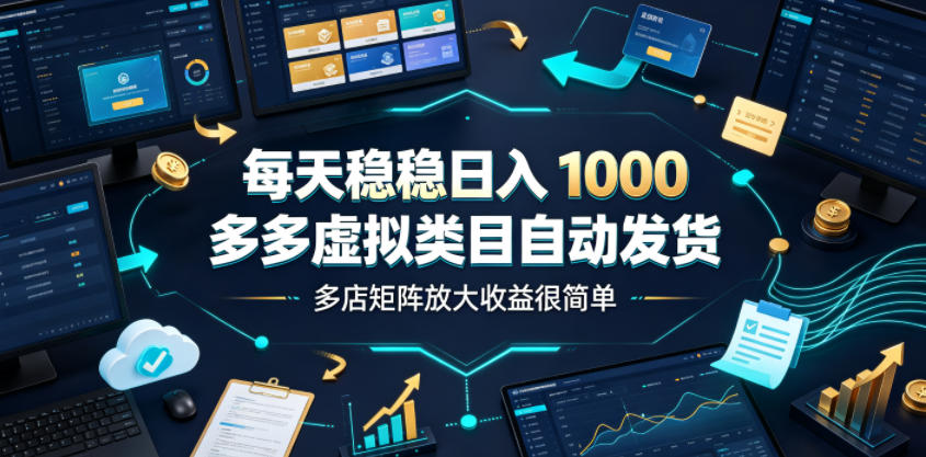 每天稳稳日入1000，多多虚拟类目自动发货，多店矩阵放大收益很简单【揭秘】-副业网