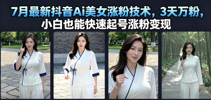 7月最新抖音Ai美女涨粉技术，3天万粉，小白也能快速起号涨粉变现-副业网