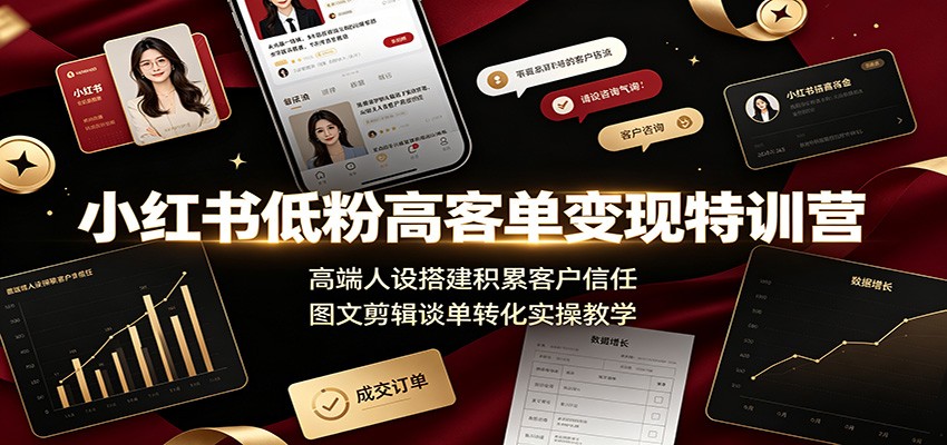小红书低粉高客单变现特训营:高端人设搭建积累客户信任,图文剪辑谈单转化实操教学-副业网