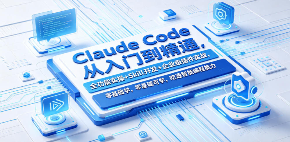 Claude Code从入门到精通,全功能实操+Skill开发+企业级插件实战,零基础可学,吃透智能编程全能力(更新0712)-副业网