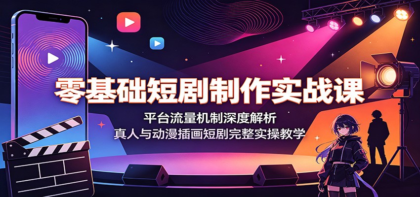 零基础短剧制作实战课:平台流量机制深度解析,真人与动漫插画短剧完整实操教学-副业网