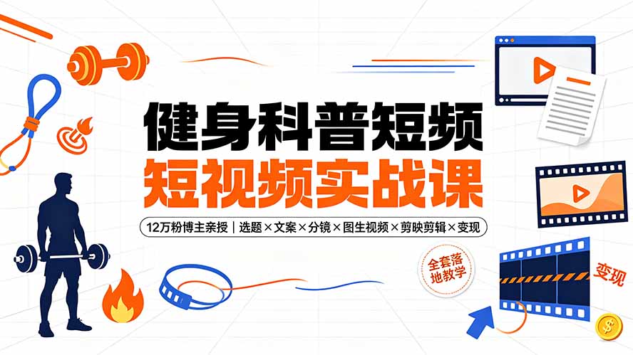 健身科普短视频实战课-12万粉博主亲授|选题×文案×分镜×图生视频×剪映剪辑×变现,全套落地教学-副业网