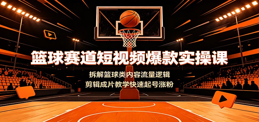 篮球赛道短视频爆款实操课:拆解篮球类内容流量逻辑,剪辑成片教学快速起号涨粉-副业网