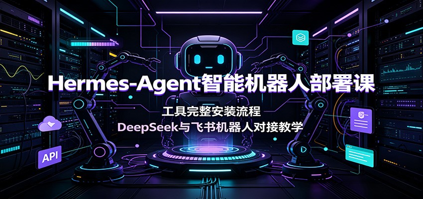 Hermes-Agent智能机器人部署课:工具完整安装流程,DeepSeek与飞书机器人对接教学-副业网