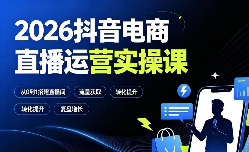 2026抖音电商直播运营实操课:从0到1搭建直播间,掌握流量获取、千川投放、转化提升与复盘增长-副业网