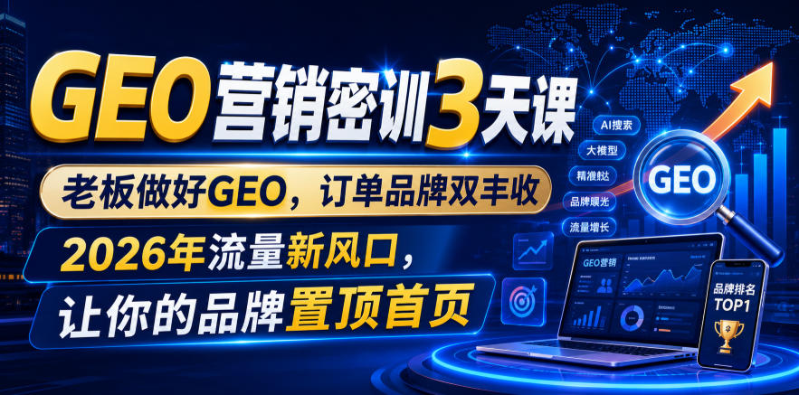 GEO营销密训3天课,老板做好GEO,订单品牌双丰收,2026年流量新风口,让你的品牌置顶首页-副业网