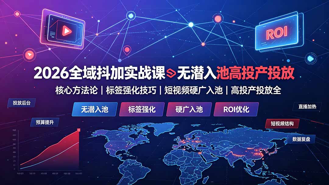 2026全域抖加实战课：无潜入池核心方法论｜标签强化技巧｜短视频硬广入池｜高投产投放全教程-副业网