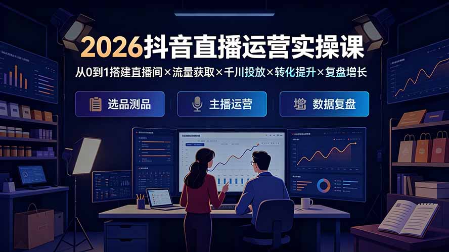 2026抖音直播运营实操课:从0到1搭建直播间×流量获取×千川投放×转化提升×复盘增长,系统掌握完整闭环-副业网