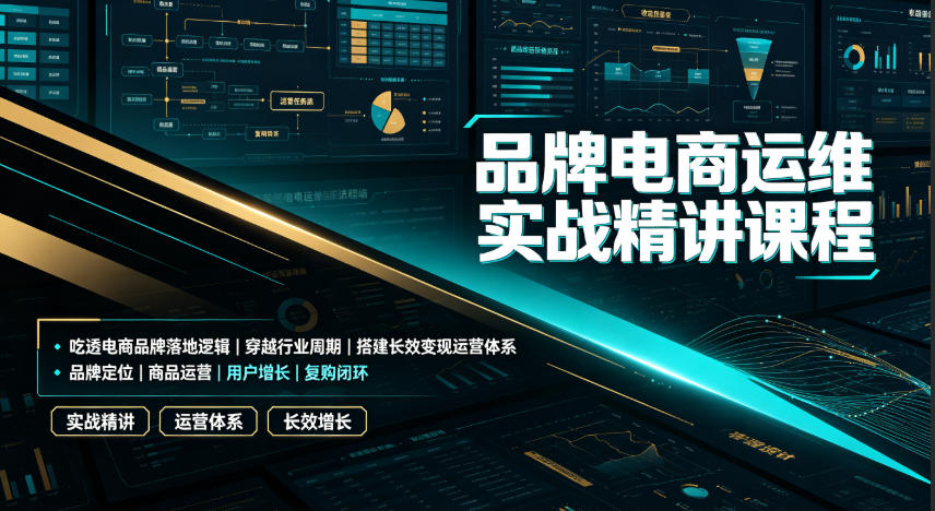 品牌电商运维实战精讲课程|吃透电商品牌落地逻辑、穿越行业周期、搭建长效变现运营体系-副业网