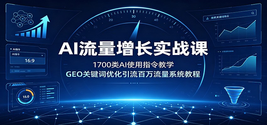 AI流量增长实战课：1700类AI使用指令教学，GEO关键词优化引流百万流量系统教程-副业网