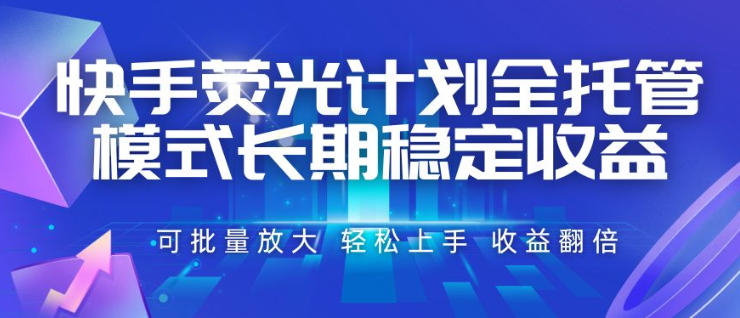快手荧光计划全托管模式，长期稳定收益，一部手机可批量做，轻松上手，收益翻倍【揭秘】-副业网