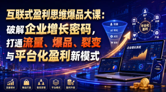 互联式盈利思维爆品大课：破解企业增长密码，打通流量、爆品、裂变与平台化盈利新模式-副业网