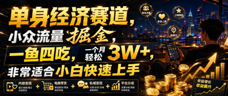 单身经济赛道，小众流量掘金，一鱼四吃，一个月轻松3W+，非常适合小白快速上手【揭秘】-副业网