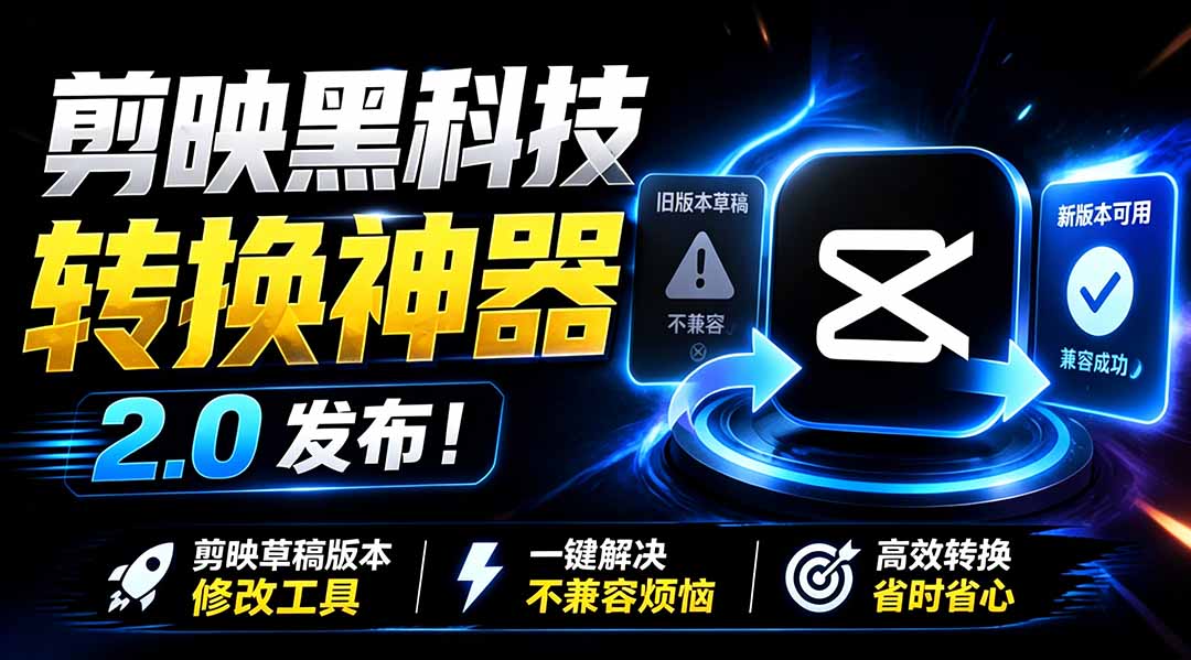 最新剪映黑科技转换神器 2.0 发布！剪映草稿版本修改工具 ，一键解决剪映草稿不兼容烦恼，完全免费-副业网