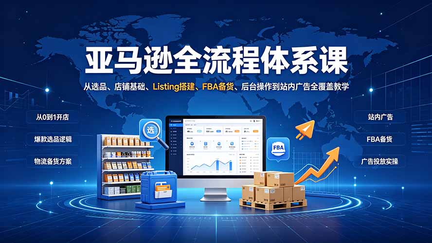 亚马逊全流程体系课：从选品、店铺基础、Listing搭建、FBA备货、后台操作到站内广告全覆盖教学-副业网