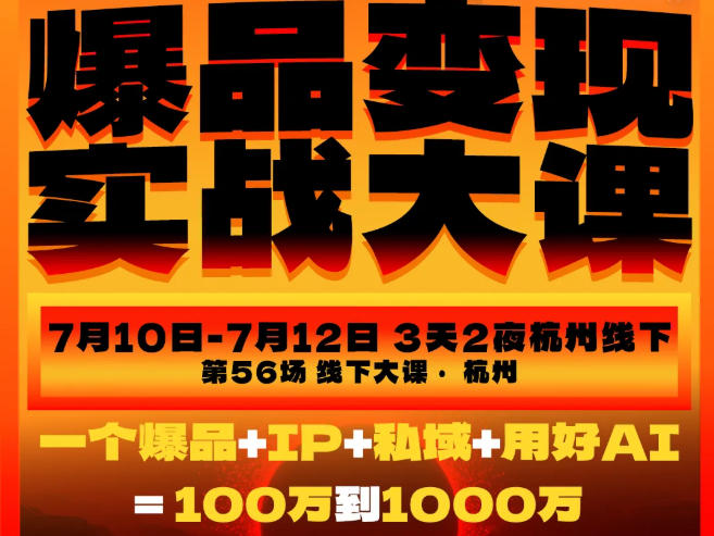 爆品变现实战大课，从爆品，到流量，到成交，一个爆品+IP+私域+用好AI=100W到1000W(7月10-12日)-副业网