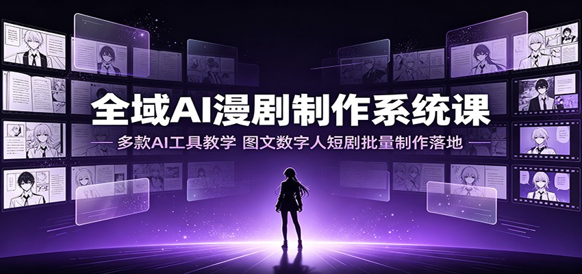 全域AI漫剧制作系统课:多款AI工具教学,图文数字人短剧批量制作落地-副业网