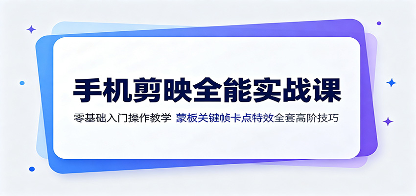 手机剪映全能实战课：零基础入门操作教学，蒙版关键帧卡点特效全套高阶技巧-副业网