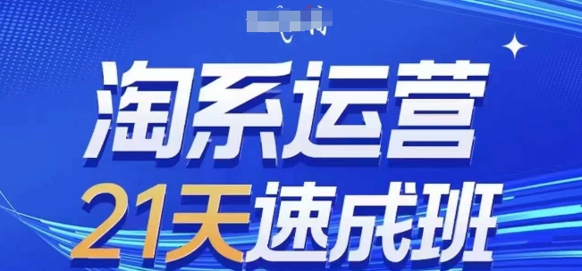 淘系运营21天速成班，0基础轻松搞定淘系运营，不做假把式，快速复制落地(更新26年7月)-副业网