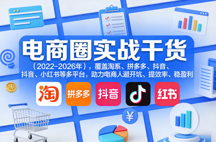 电商圈实战干货(2023-2026年)，覆盖淘系、拼多多、抖音、小红书等多平台，助力电商人避开坑、提效率、稳盈利(更新07月19日)-副业网