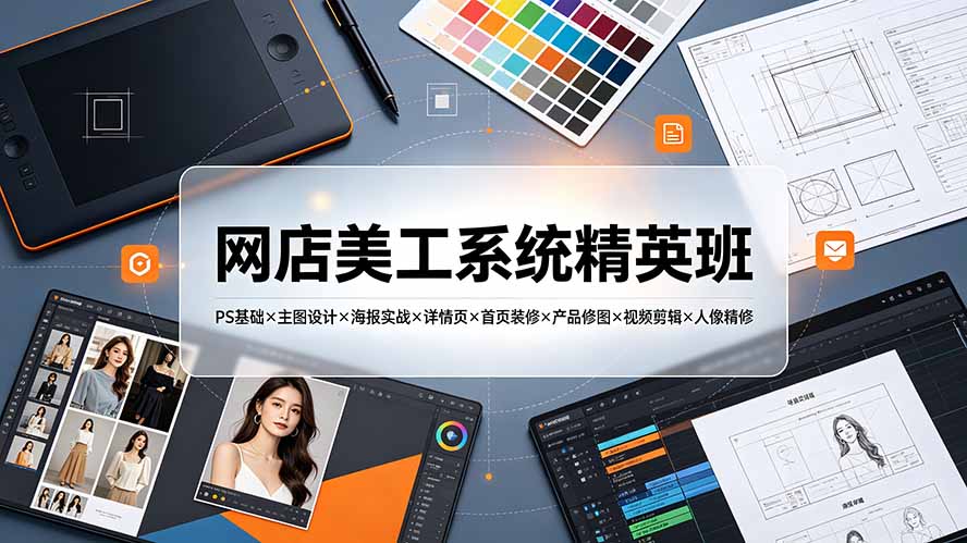 网店美工系统精英班-7月:PS基础×主图设计×海报实战×详情页×首页装修×产品修图×视频剪辑×人像精修。-副业网