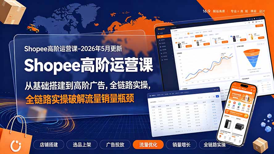 Shopee高阶运营课-2026年更新,从基础搭建到高阶广告,全链路实操破解流量销量瓶颈-副业网