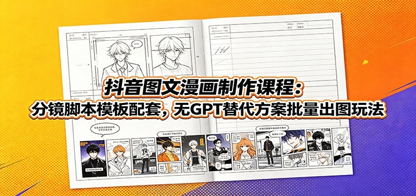 抖音图文漫画制作课程：分镜脚本模板配套，无GPT替代方案批量出图玩法-副业网