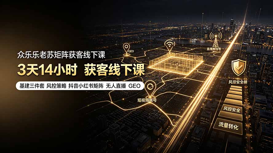 众乐乐老苏矩阵获客线下课:3天14小时×基建三件套×风控策略×抖音小红书矩阵×无人直播×GEO-副业网