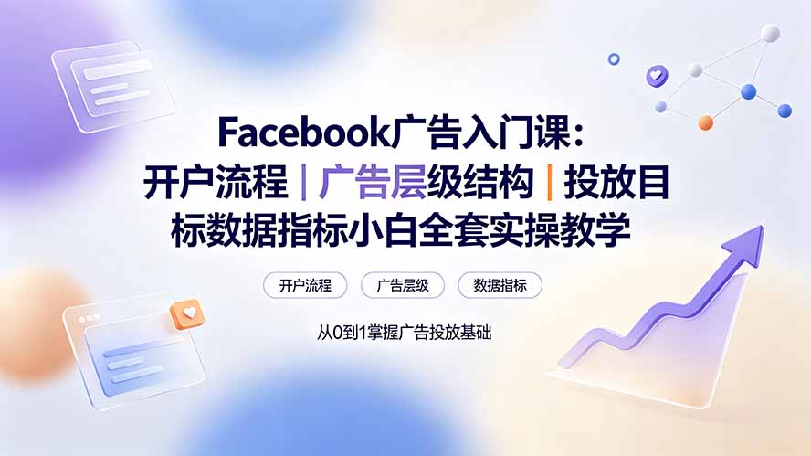 Facebook广告入门课：开户流程｜广告层级结构｜投放目标数据指标小白全套实操教学-副业网