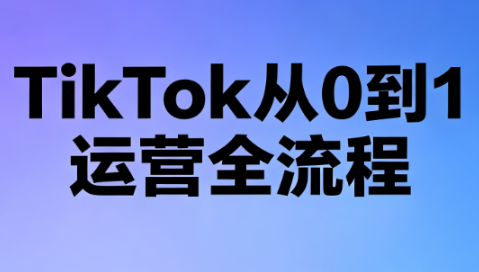 绿洲·TikTok从0到1运营全流程(更新7月)-副业网