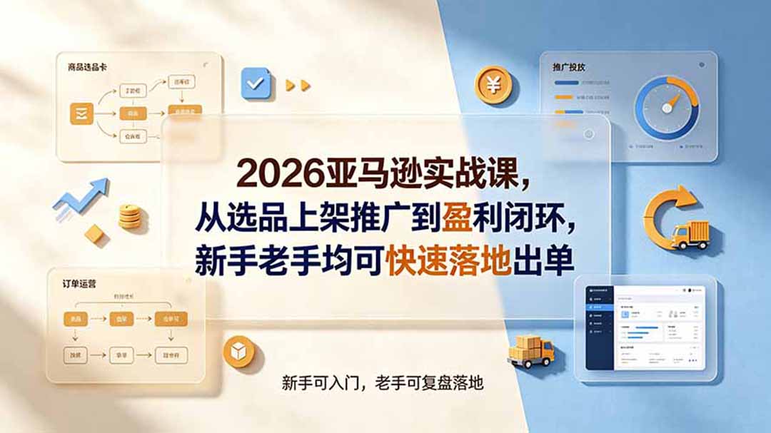 2026亚马逊实战课,从选品上架推广到盈利闭环,新手老手均可快速落地出单-副业网