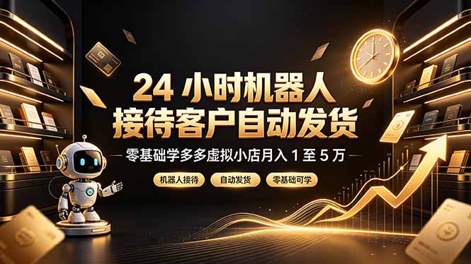 24 小时机器人接待客户自动发货，零基础学多多虚拟小店月入 1 至 5 万-副业网