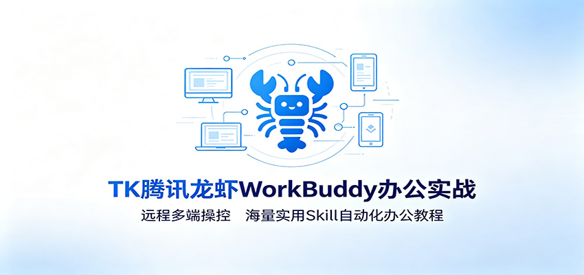 MK腾讯龙虾WorkBuddy办公实战:远程多端操控,海量实用Skill自动化办公教程-副业网