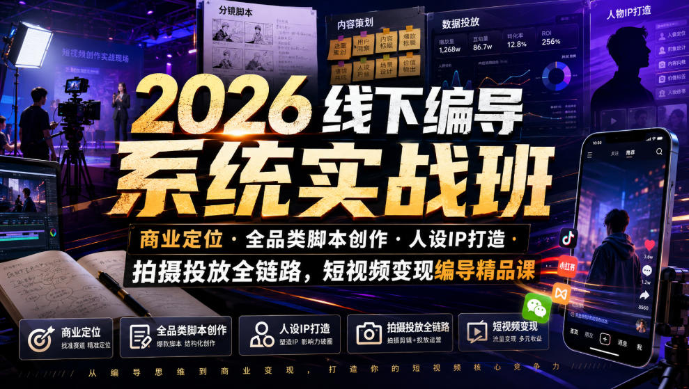 2026线下编导系统实战班｜商业定位・全品类脚本创作・人设IP打造・拍摄投放全链路，短视频变现编导精品课-副业网